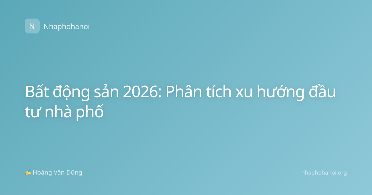 Bất động sản 2026: Phân tích xu hướng đầu tư nhà phố