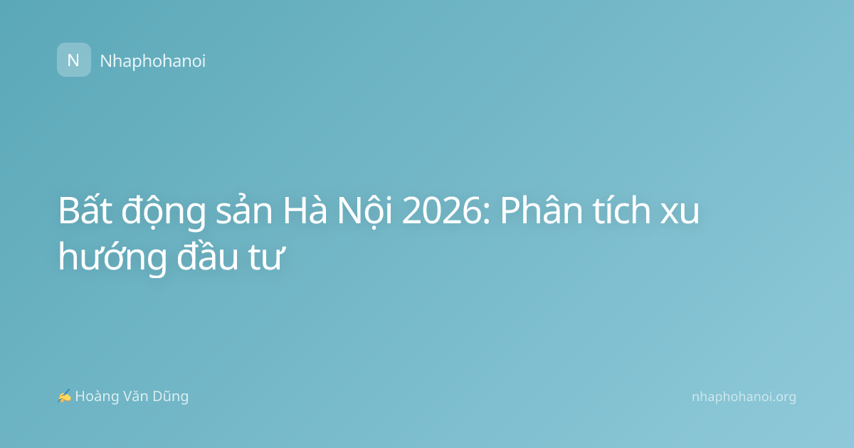 Bất động sản Hà Nội 2026: Phân tích xu hướng đầu tư