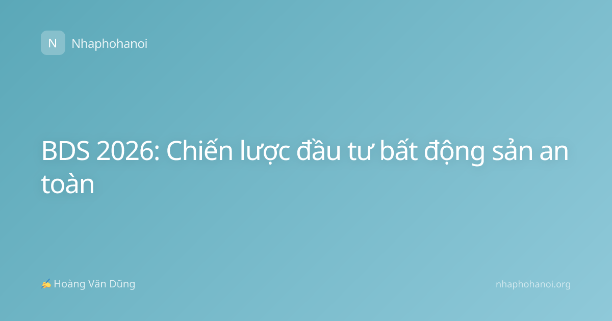 BDS 2026: Chiến lược đầu tư bất động sản an toàn