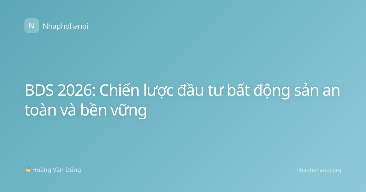 BDS 2026: Chiến lược đầu tư bất động sản an toàn và bền vững
