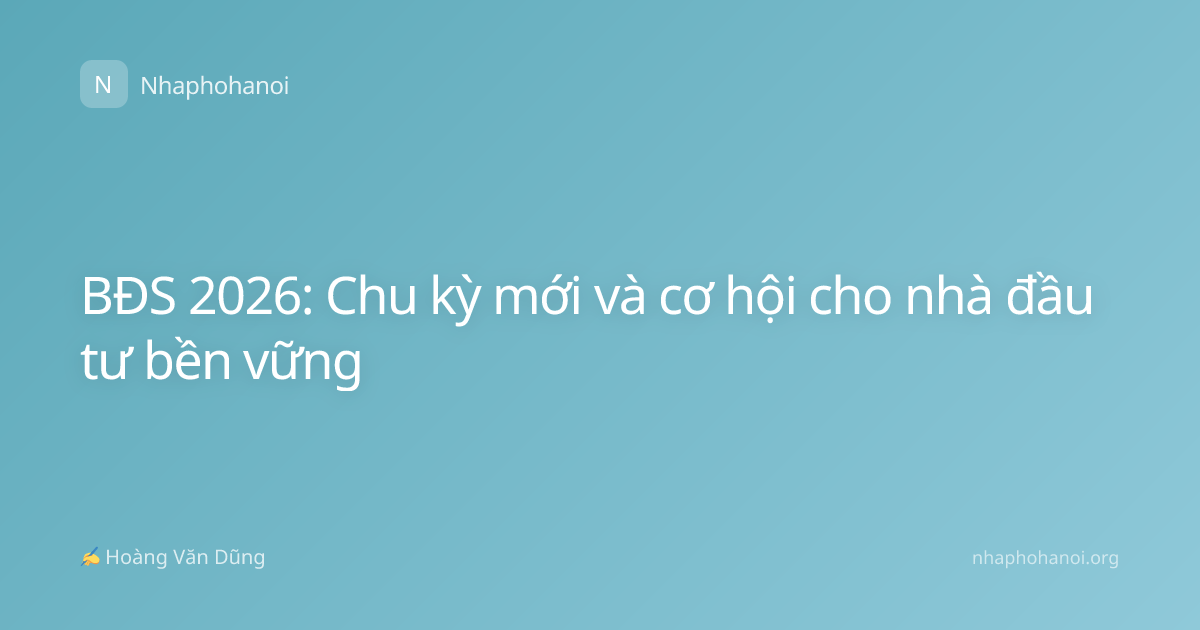 BĐS 2026: Chu kỳ mới và cơ hội cho nhà đầu tư bền vững