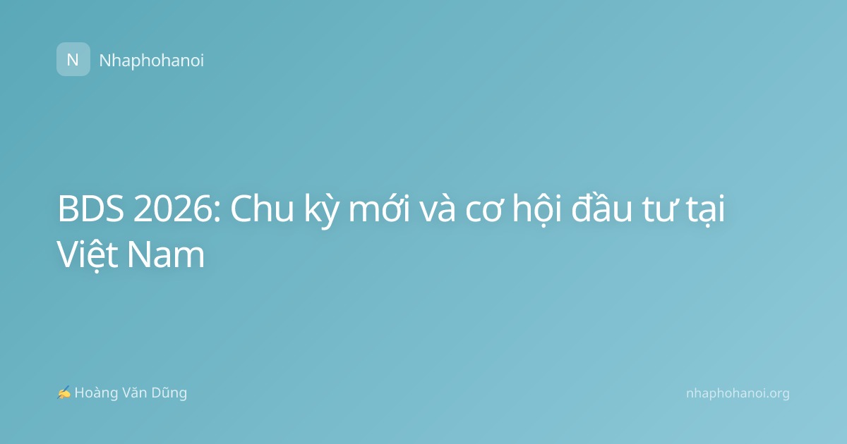 BDS 2026: Chu kỳ mới và cơ hội đầu tư tại Việt Nam