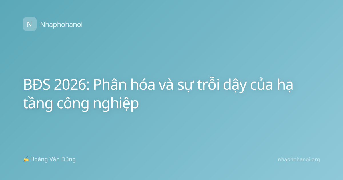 BĐS 2026: Phân hóa và sự trỗi dậy của hạ tầng công nghiệp