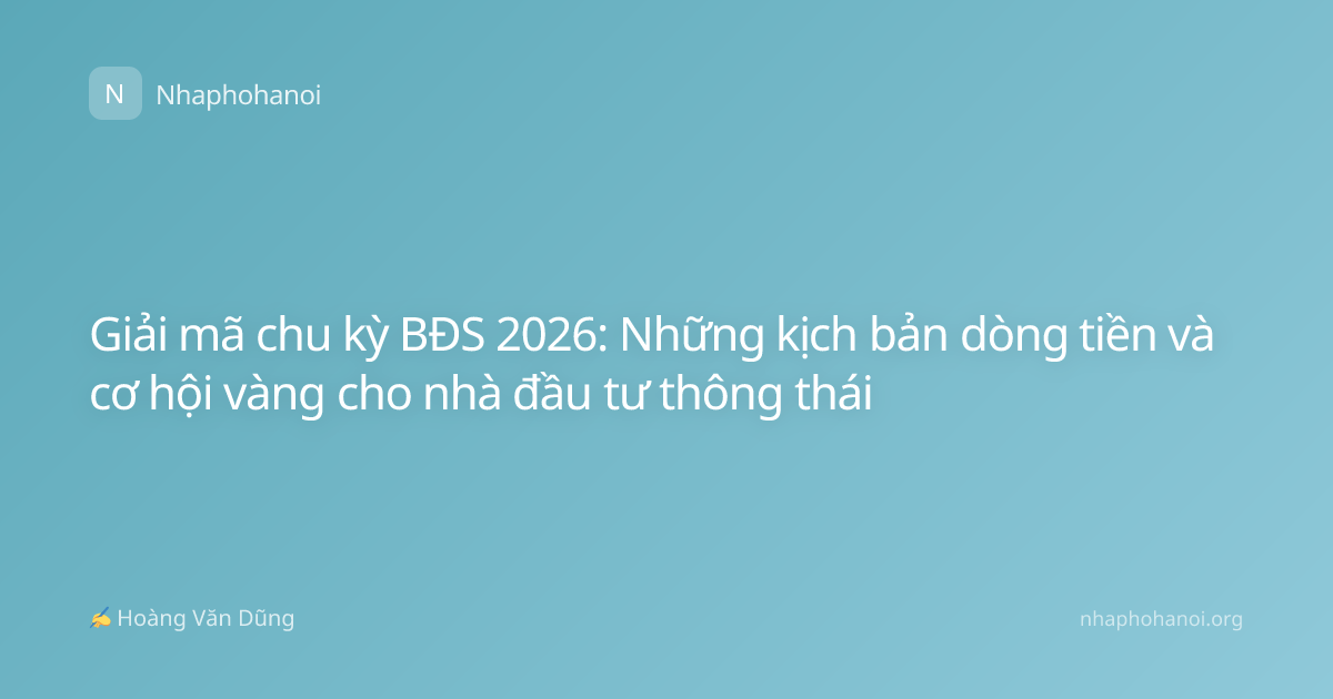 Giải mã chu kỳ BĐS 2026: Những kịch bản dòng tiền và cơ hội vàng cho nhà đầu tư thông thái