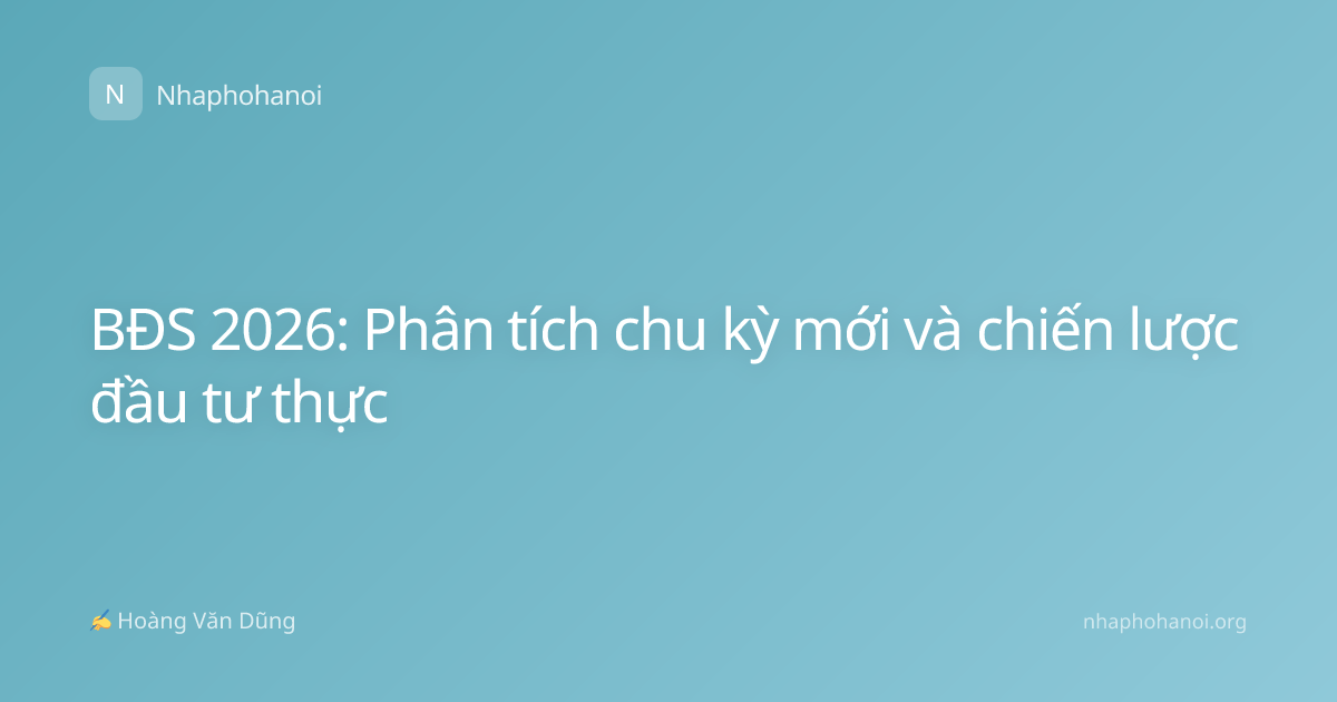 BĐS 2026: Phân tích chu kỳ mới và chiến lược đầu tư thực