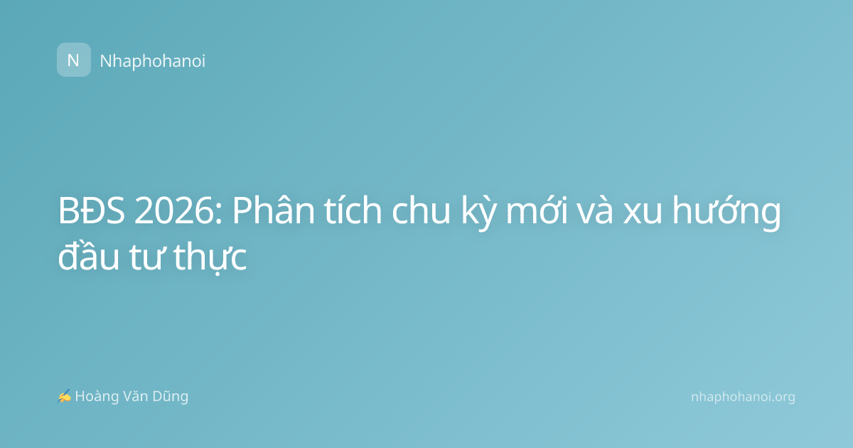 BĐS 2026: Phân tích chu kỳ mới và xu hướng đầu tư thực