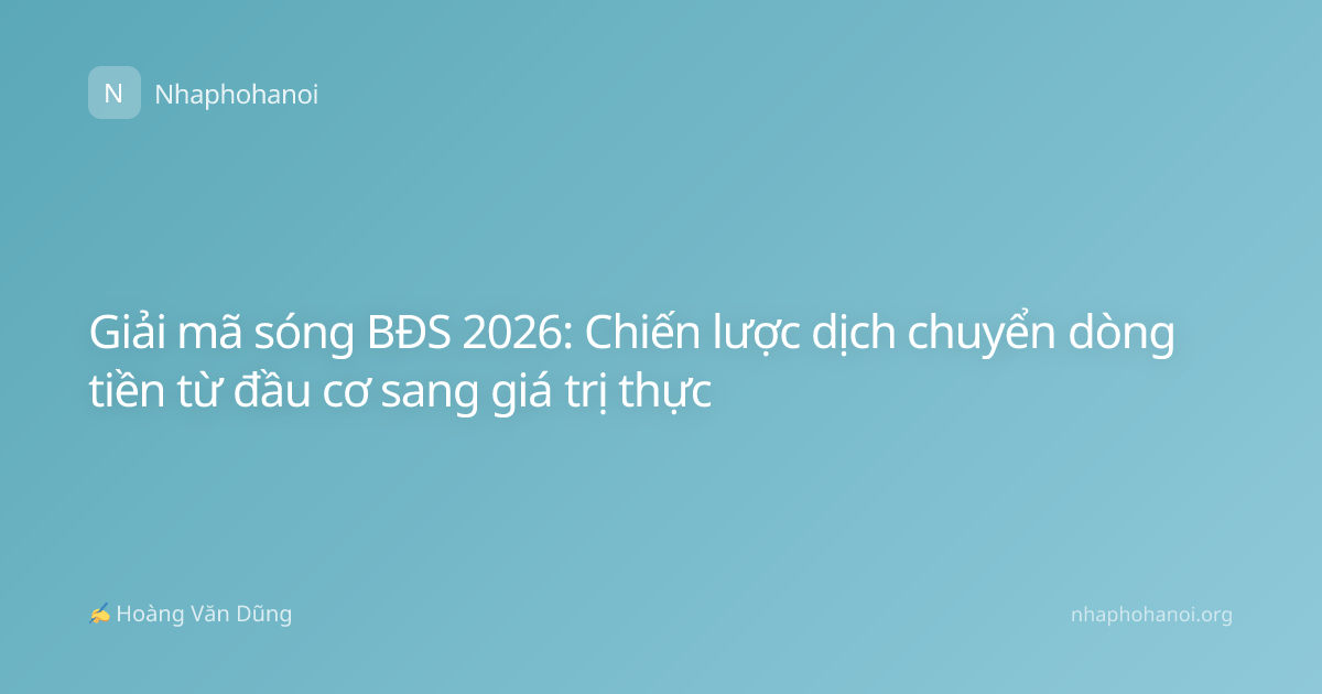 Giải mã sóng BĐS 2026: Chiến lược dịch chuyển dòng tiền từ đầu cơ sang giá trị thực