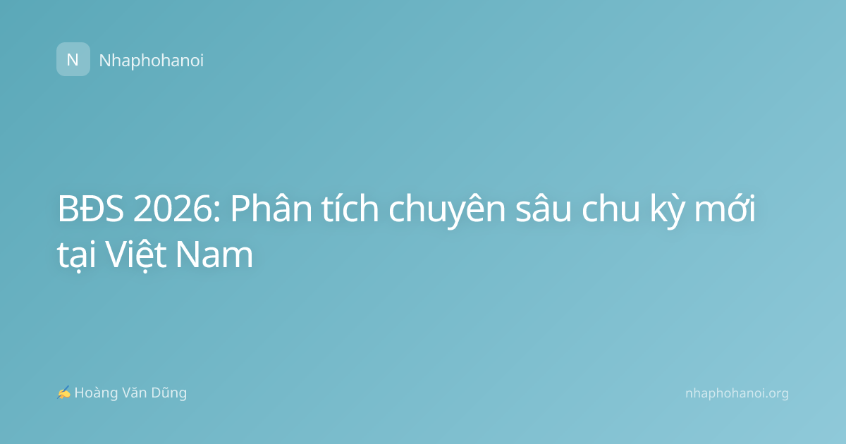 BĐS 2026: Phân tích chuyên sâu chu kỳ mới tại Việt Nam