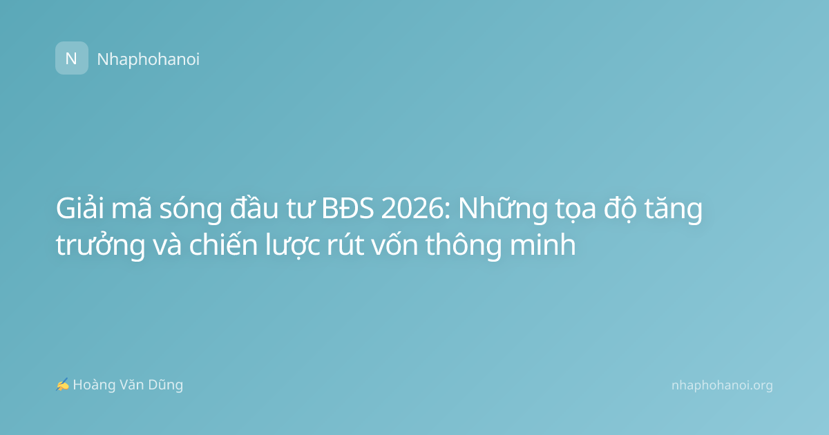 Giải mã sóng đầu tư BĐS 2026: Những tọa độ tăng trưởng và chiến lược rút vốn thông minh
