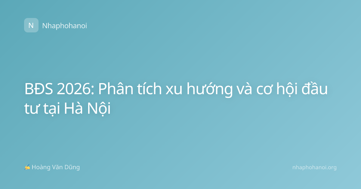 BĐS 2026: Phân tích xu hướng và cơ hội đầu tư tại Hà Nội