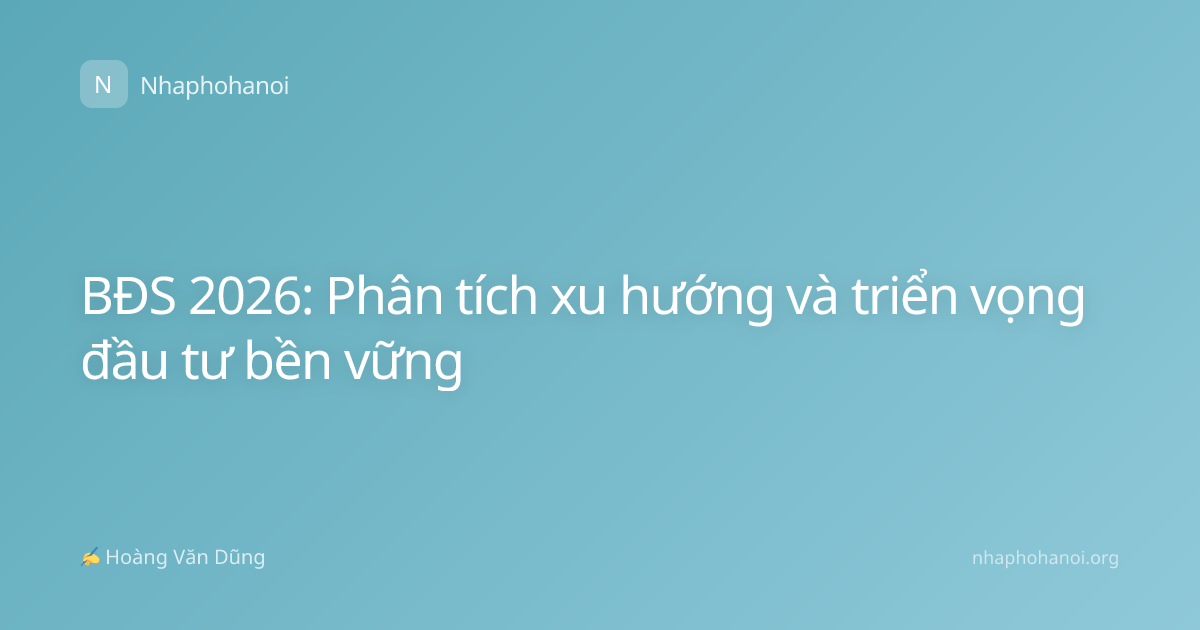 BĐS 2026: Phân tích xu hướng và triển vọng đầu tư bền vững