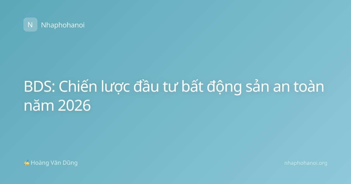 BDS: Chiến lược đầu tư bất động sản an toàn năm 2026