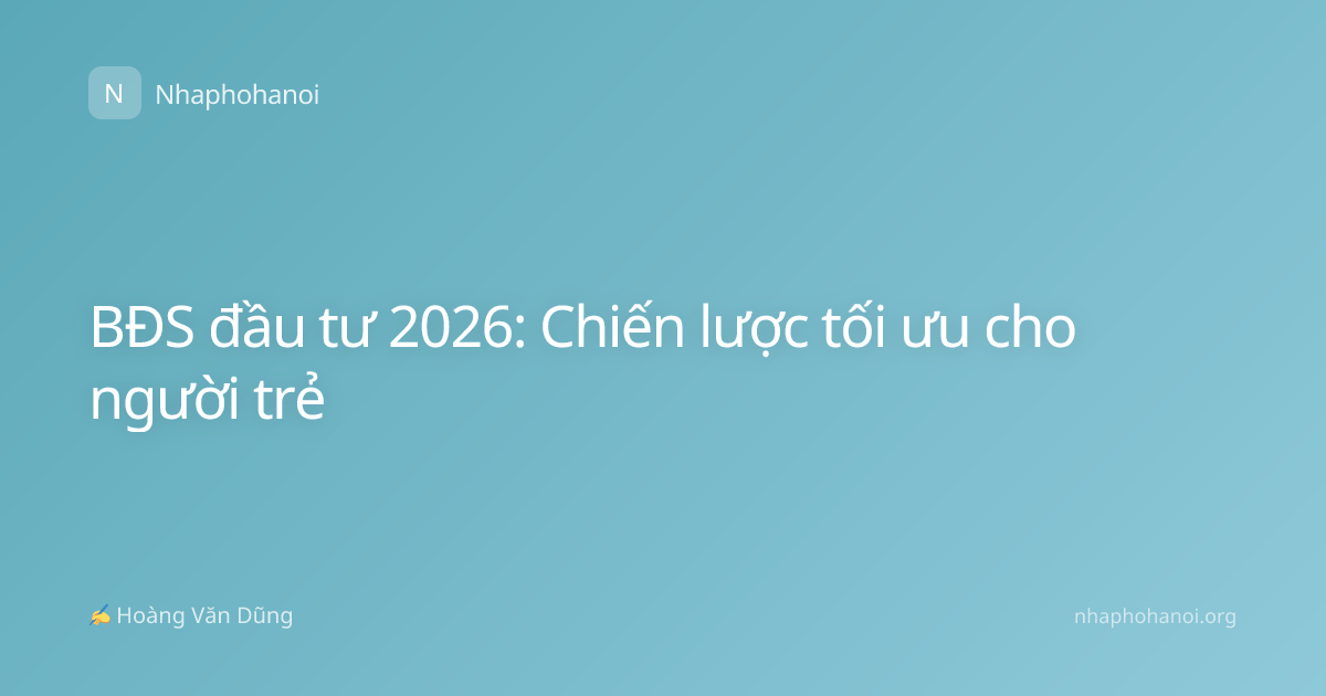 BĐS đầu tư 2026: Chiến lược tối ưu cho người trẻ