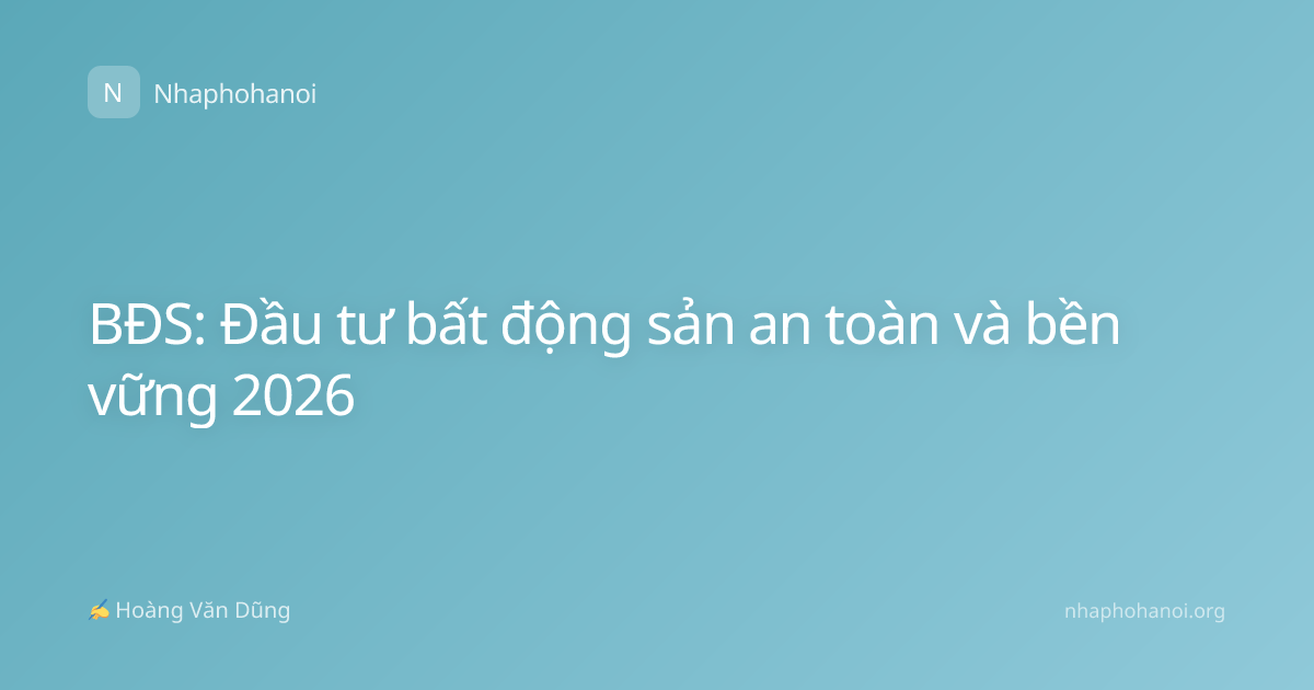 BĐS: Đầu tư bất động sản an toàn và bền vững 2026