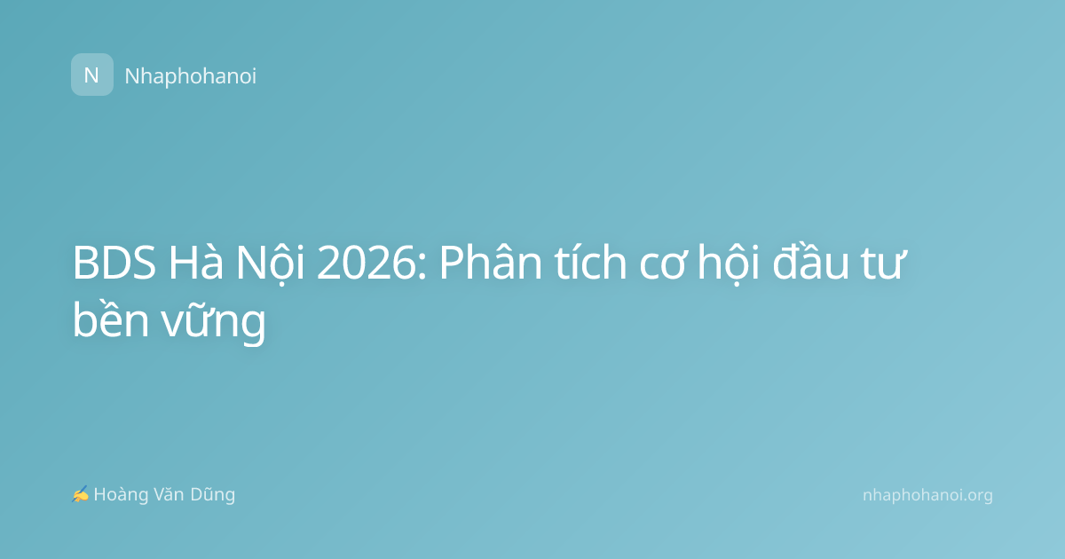BDS Hà Nội 2026: Phân tích cơ hội đầu tư bền vững