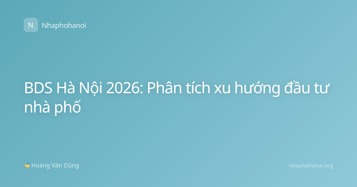 BDS Hà Nội 2026: Phân tích xu hướng đầu tư nhà phố