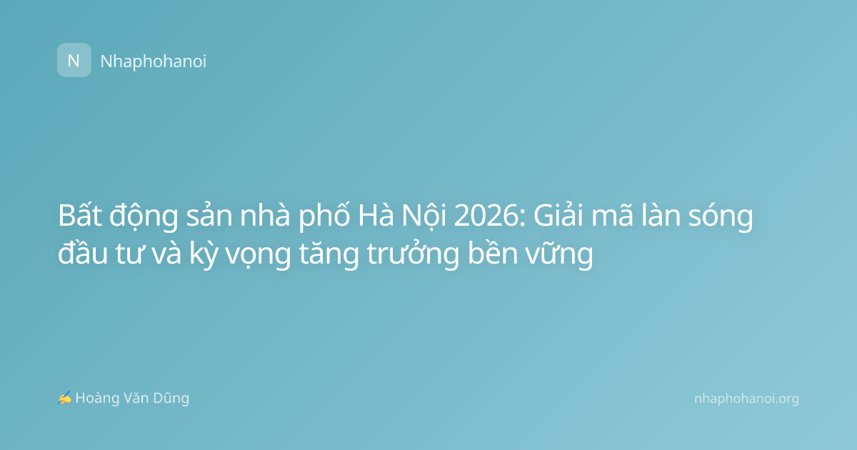 Bất động sản nhà phố Hà Nội 2026: Giải mã làn sóng đầu tư và kỳ vọng tăng trưởng bền vững