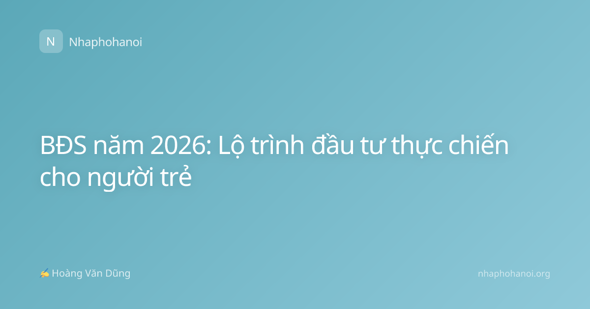 BĐS năm 2026: Lộ trình đầu tư thực chiến cho người trẻ