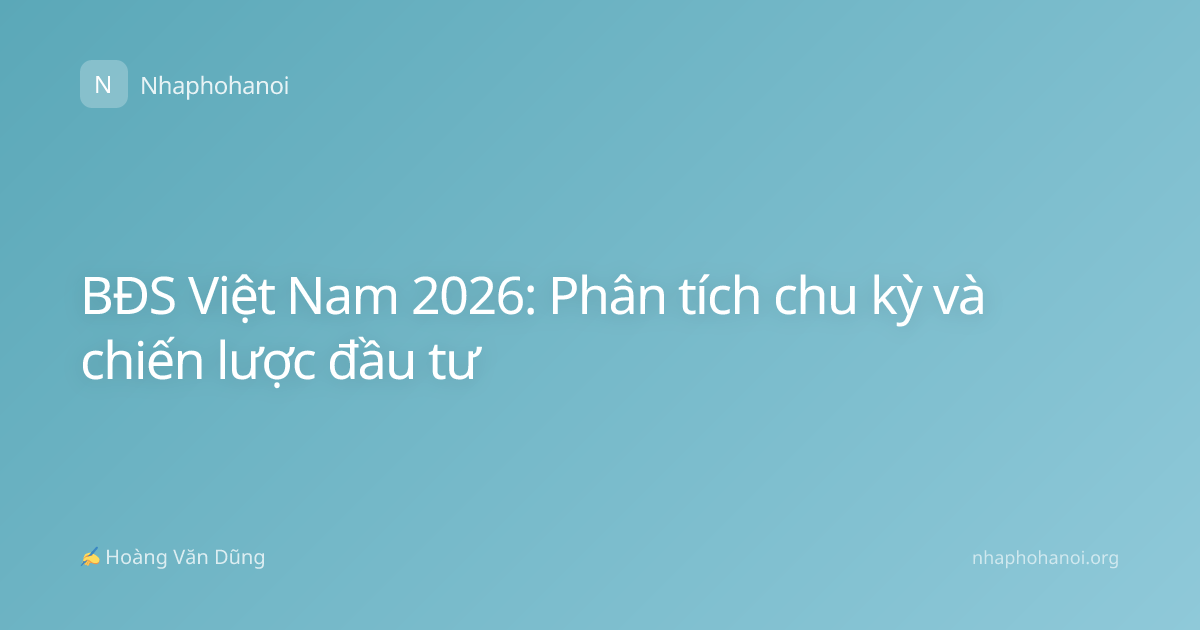 BĐS Việt Nam 2026: Phân tích chu kỳ và chiến lược đầu tư