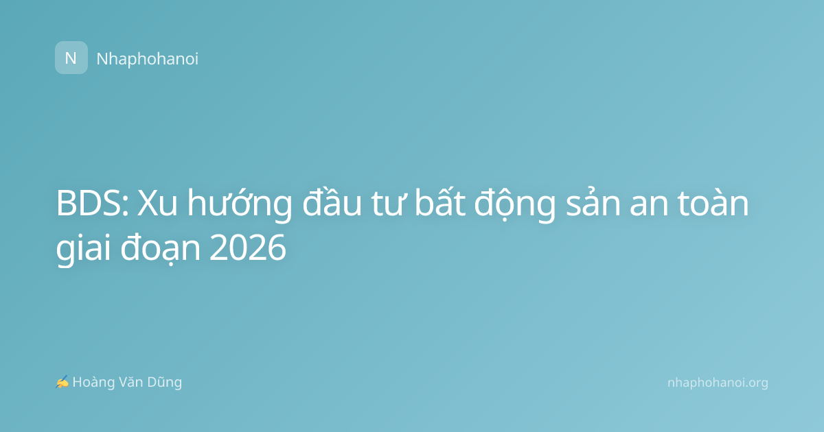 BDS: Xu hướng đầu tư bất động sản an toàn giai đoạn 2026